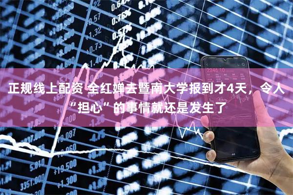 正规线上配资 全红婵去暨南大学报到才4天，令人“担心”的事情就还是发生了