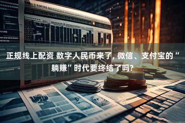 正规线上配资 数字人民币来了, 微信、支付宝的“躺赚”时代要终结了吗?