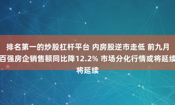 排名第一的炒股杠杆平台 内房股逆市走低 前九月百强房企销售额同比降12.2% 市场分化行情或将延续