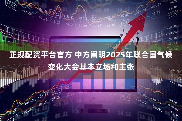 正规配资平台官方 中方阐明2025年联合国气候变化大会基本立场和主张