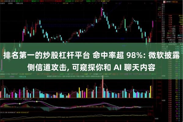 排名第一的炒股杠杆平台 命中率超 98%: 微软披露侧信道攻击, 可窥探你和 AI 聊天内容