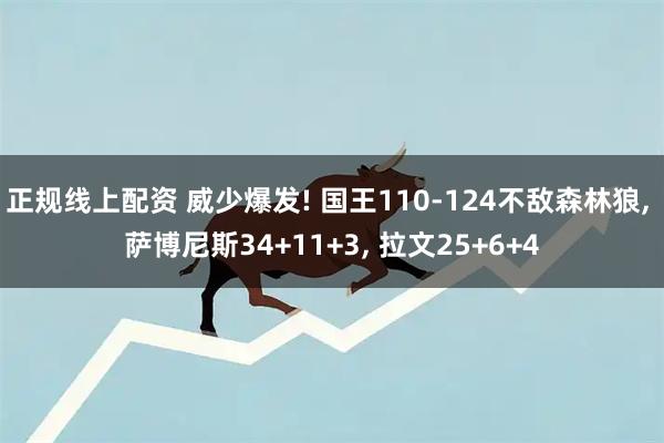 正规线上配资 威少爆发! 国王110-124不敌森林狼, 萨博尼斯34+11+3, 拉文25+6+4
