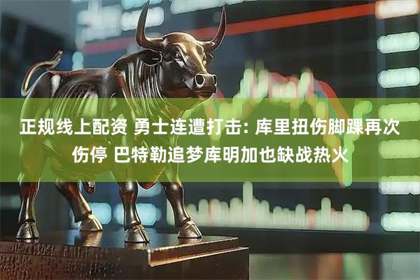 正规线上配资 勇士连遭打击: 库里扭伤脚踝再次伤停 巴特勒追梦库明加也缺战热火