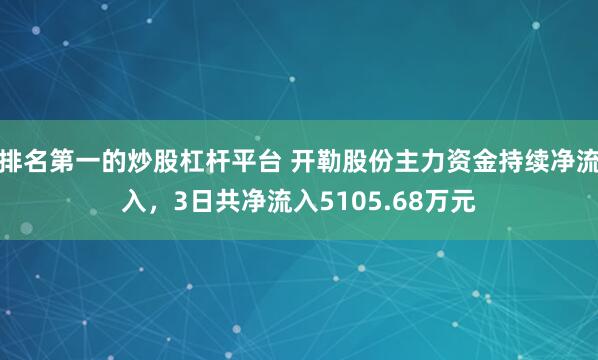 排名第一的炒股杠杆平台 开勒股份主力资金持续净流入，3日共净流入5105.68万元