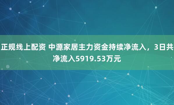 正规线上配资 中源家居主力资金持续净流入，3日共净流入5919.53万元